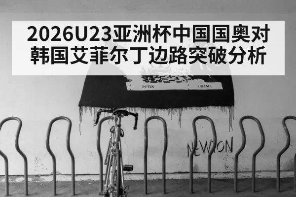 2026U23亚洲杯中国国奥对韩国艾菲尔丁边路突破分析